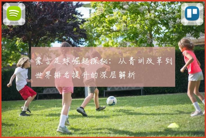蒙古足球崛起探秘:从青训改革到世界排名提升的深层解析