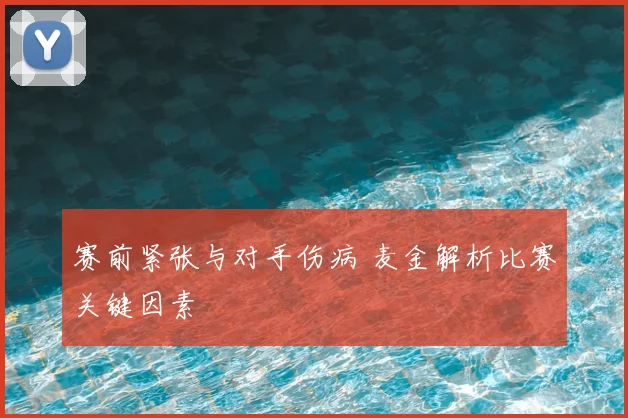 赛前紧张与对手伤病 麦金解析比赛关键因素
