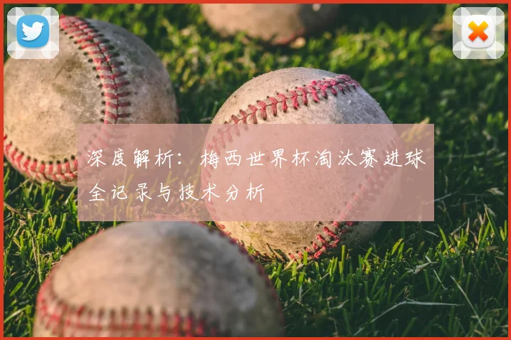 深度解析:梅西世界杯淘汰赛进球全记录与技术分析